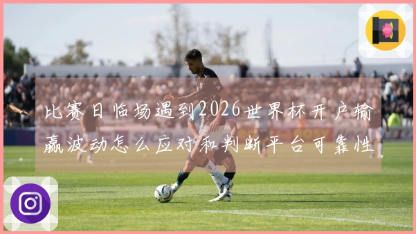 比赛日临场遇到2026世界杯开户输赢波动怎么应对和判断平台可靠性